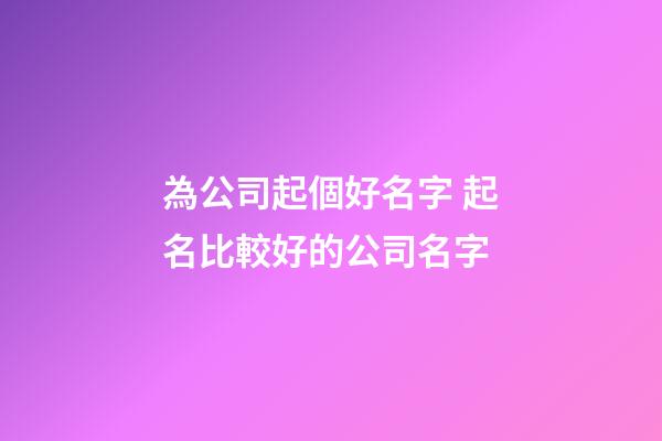 為公司起個好名字 起名比較好的公司名字-第1張-公司起名-玄機派